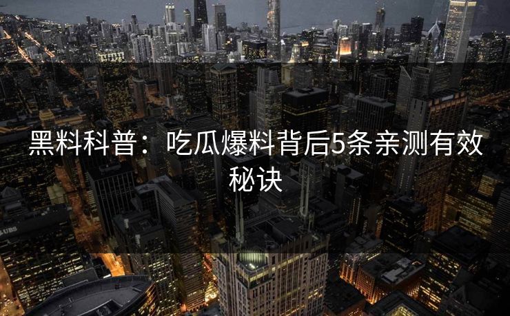 黑料科普：吃瓜爆料背后5条亲测有效秘诀