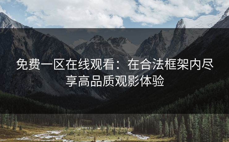免费一区在线观看：在合法框架内尽享高品质观影体验