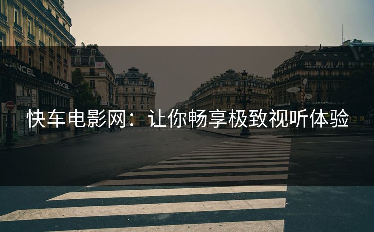 快车电影网：让你畅享极致视听体验