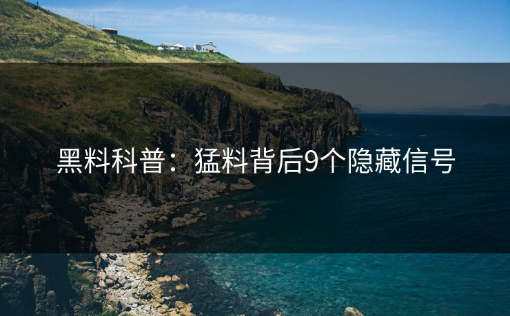 黑料科普：猛料背后9个隐藏信号