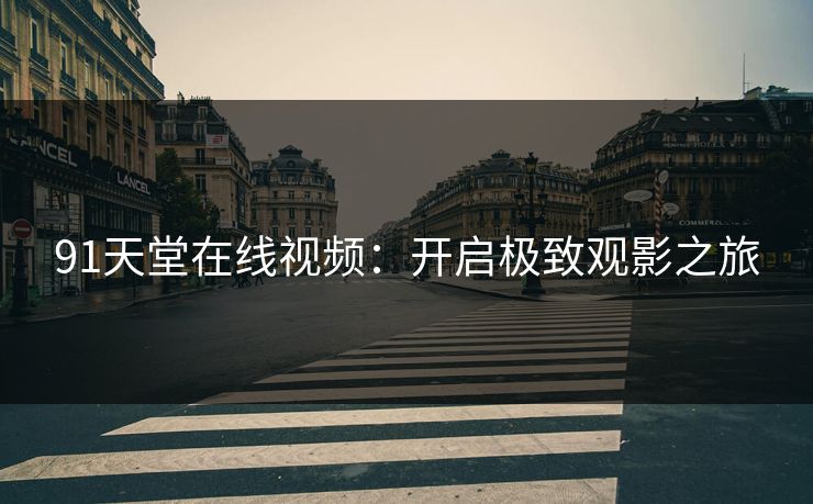 91天堂在线视频：开启极致观影之旅