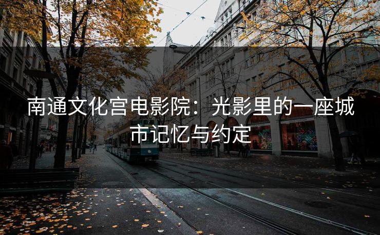 南通文化宫电影院：光影里的一座城市记忆与约定