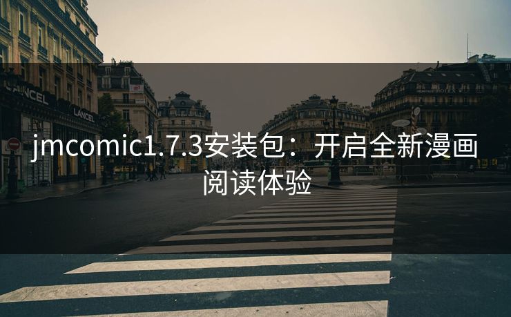 jmcomic1.7.3安装包：开启全新漫画阅读体验