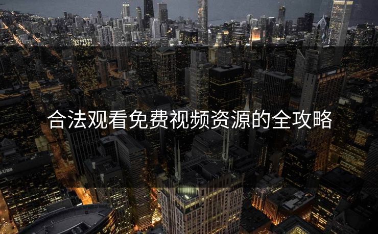 合法观看免费视频资源的全攻略