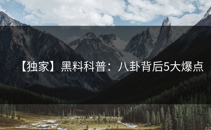 【独家】黑料科普：八卦背后5大爆点