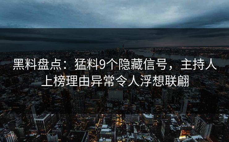 黑料盘点：猛料9个隐藏信号，主持人上榜理由异常令人浮想联翩