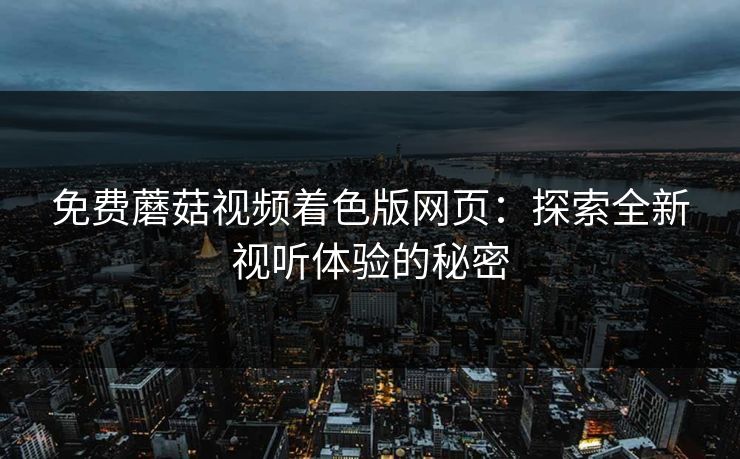 免费蘑菇视频着色版网页：探索全新视听体验的秘密