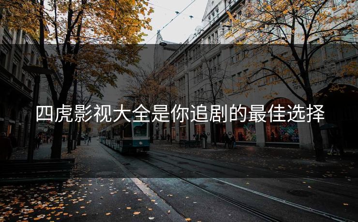 四虎影视大全是你追剧的最佳选择