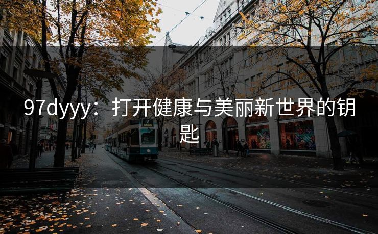 97dyyy：打开健康与美丽新世界的钥匙