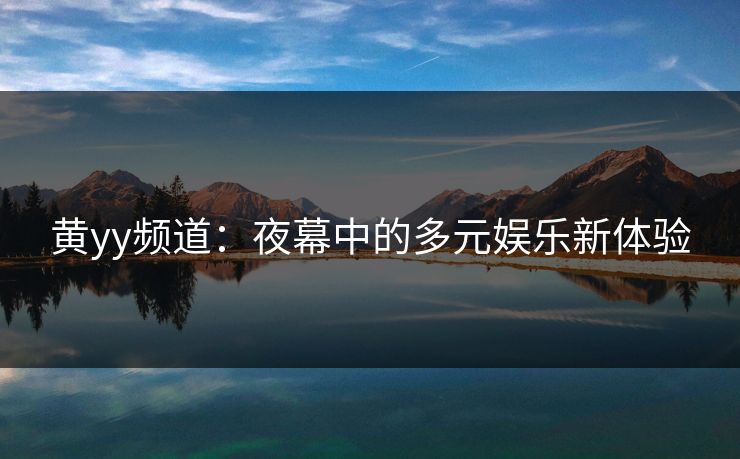 黄yy频道：夜幕中的多元娱乐新体验