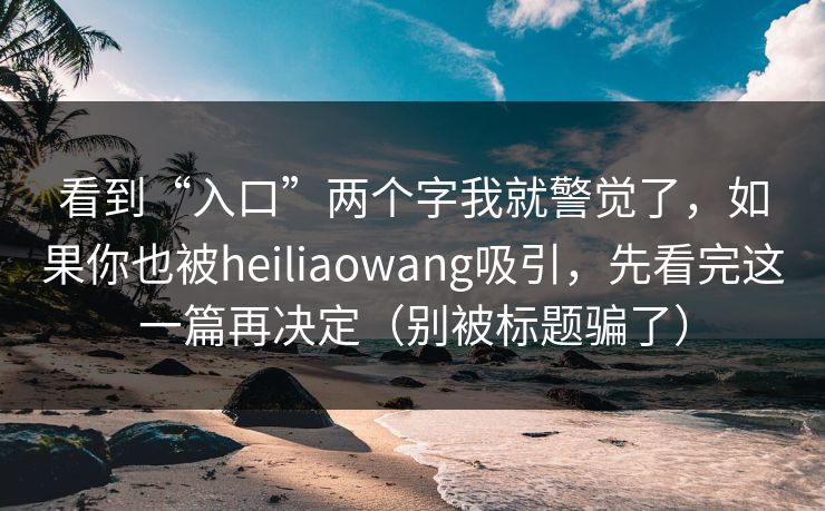 看到“入口”两个字我就警觉了，如果你也被heiliaowang吸引，先看完这一篇再决定（别被标题骗了）